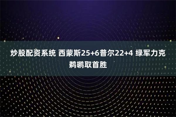 炒股配资系统 西蒙斯25+6普尔22+4 绿军力克鹈鹕取首胜