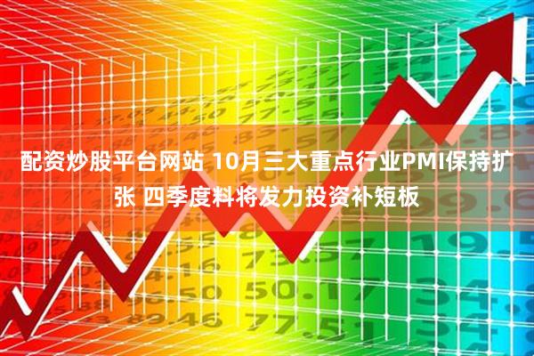 配资炒股平台网站 10月三大重点行业PMI保持扩张 四季度料将发力投资补短板