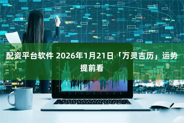 配资平台软件 2026年1月21日「万灵吉历」运势提前看